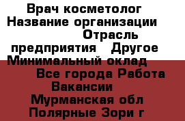 Врач-косметолог › Название организации ­ Linline › Отрасль предприятия ­ Другое › Минимальный оклад ­ 30 000 - Все города Работа » Вакансии   . Мурманская обл.,Полярные Зори г.